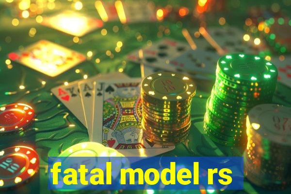 fatal model rs